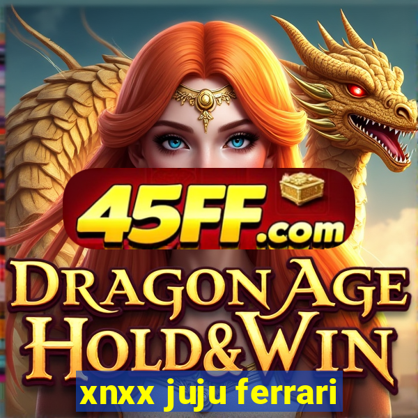 xnxx juju ferrari